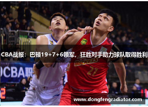 CBA战报:巴顿19+7+6领军,狂胜对手助力球队取得胜利 CBA战报:巴顿19+7+6领军,狂胜对手助力球队取得胜利