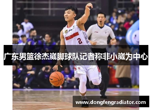 广东男篮徐杰崴脚球队记者称非小崴为中心