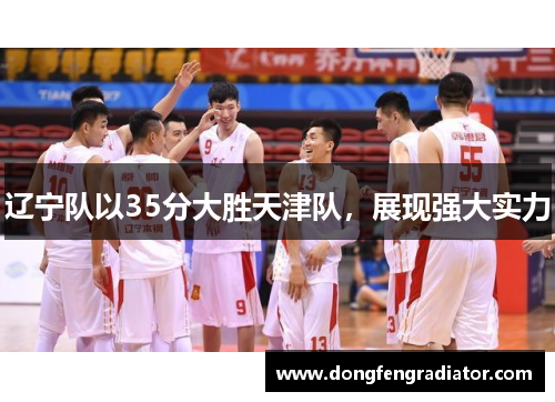 辽宁队以35分大胜天津队，展现强大实力