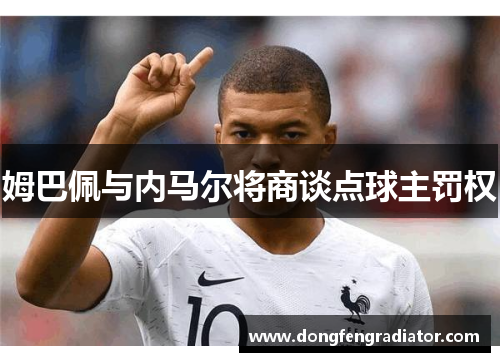姆巴佩与内马尔将商谈点球主罚权