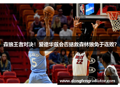 森狼王者对决！爱德华兹会否拯救森林狼免于连败？