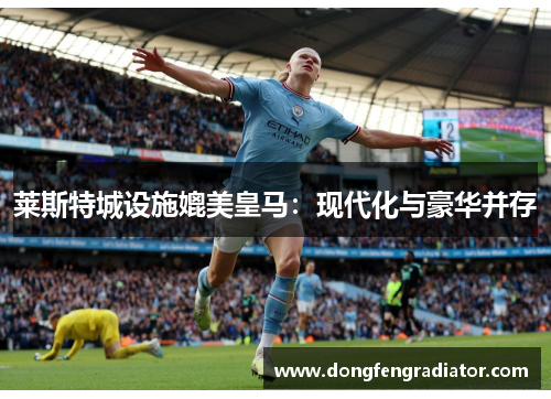 莱斯特城设施媲美皇马：现代化与豪华并存