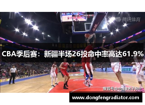 CBA季后赛：新疆半场26投命中率高达61.9%
