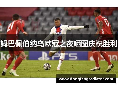 姆巴佩伯纳乌欧冠之夜晒图庆祝胜利