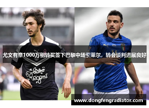 尤文有意1000万租转买签下巴黎中场索莱尔，转会谈判进展良好