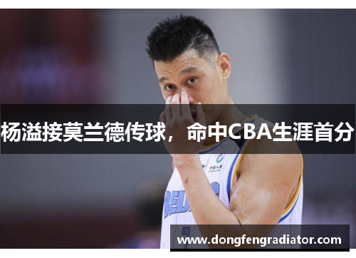 杨溢接莫兰德传球，命中CBA生涯首分